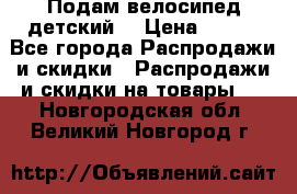 Подам велосипед детский. › Цена ­ 700 - Все города Распродажи и скидки » Распродажи и скидки на товары   . Новгородская обл.,Великий Новгород г.